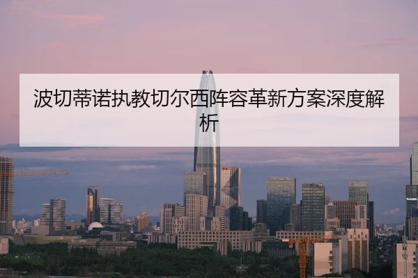 波切蒂诺执教切尔西阵容革新方案深度解析