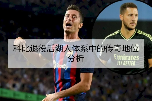 科比退役后湖人体系中的传奇地位分析