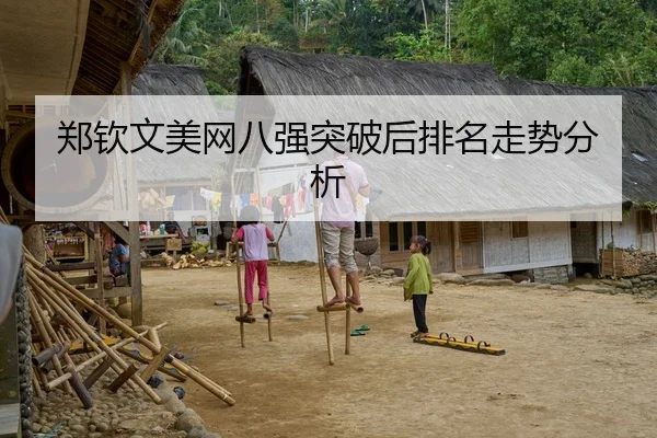郑钦文美网八强突破后排名走势分析
